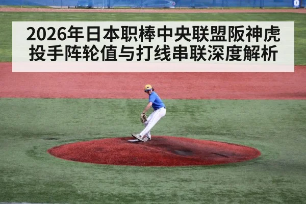 2026年日本职棒中央联盟阪神虎投手阵轮值与打线串联深度解析