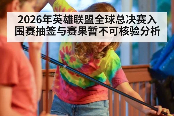 2026年英雄联盟全球总决赛入围赛抽签与赛果暂不可核验分析