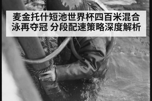 麦金托什短池世界杯四百米混合泳再夺冠 分段配速策略深度解析