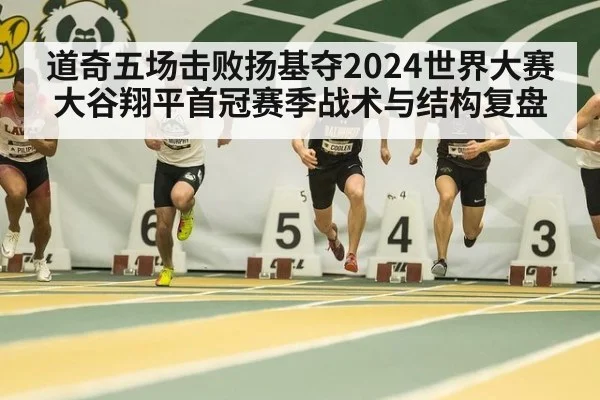 道奇五场击败扬基夺2024世界大赛 大谷翔平首冠赛季战术与结构复盘