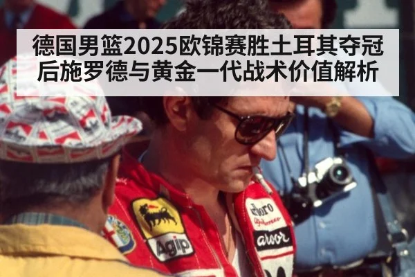 德国男篮2025欧锦赛胜土耳其夺冠后施罗德与黄金一代战术价值解析